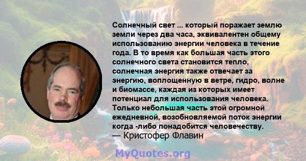 Солнечный свет ... который поражает землю земли через два часа, эквивалентен общему использованию энергии человека в течение года. В то время как большая часть этого солнечного света становится тепло, солнечная энергия