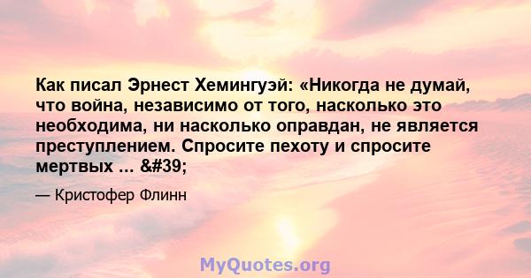 Как писал Эрнест Хемингуэй: «Никогда не думай, что война, независимо от того, насколько это необходима, ни насколько оправдан, не является преступлением. Спросите пехоту и спросите мертвых ... '