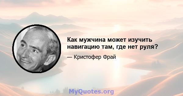 Как мужчина может изучить навигацию там, где нет руля?