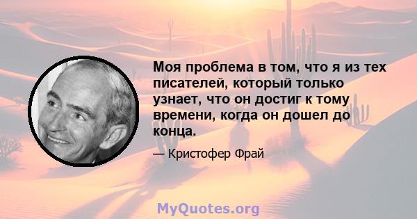 Моя проблема в том, что я из тех писателей, который только узнает, что он достиг к тому времени, когда он дошел до конца.