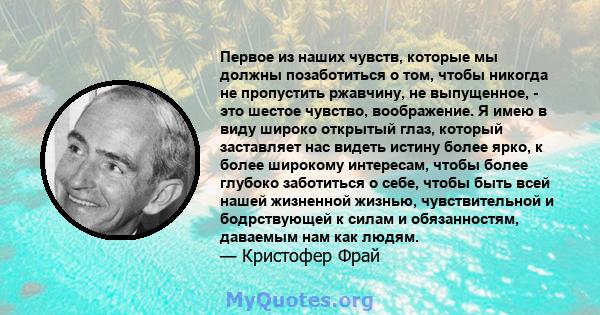 Первое из наших чувств, которые мы должны позаботиться о том, чтобы никогда не пропустить ржавчину, не выпущенное, - это шестое чувство, воображение. Я имею в виду широко открытый глаз, который заставляет нас видеть