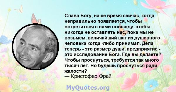 Слава Богу, наше время сейчас, когда неправильно появляется, чтобы встретиться с нами повсюду, чтобы никогда не оставлять нас, пока мы не возьмем, величайший шаг из душевного человека когда -либо принимал. Дела теперь - 