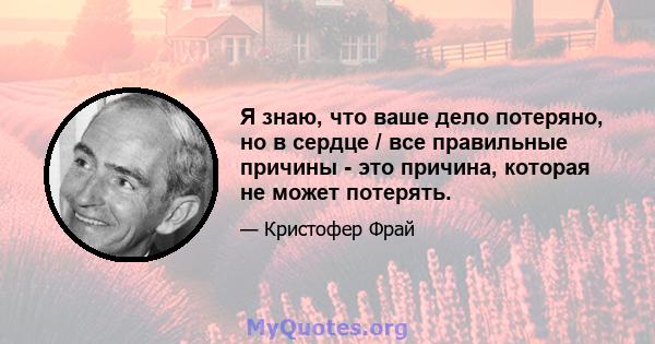 Я знаю, что ваше дело потеряно, но в сердце / все правильные причины - это причина, которая не может потерять.