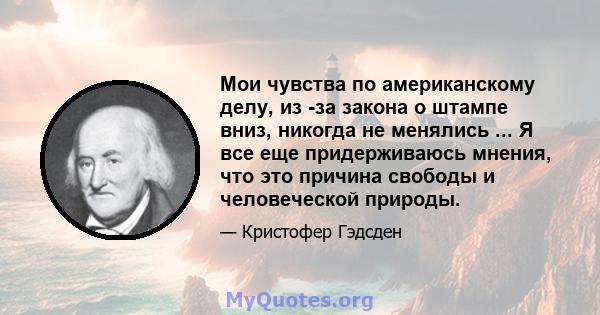 Мои чувства по американскому делу, из -за закона о штампе вниз, никогда не менялись ... Я все еще придерживаюсь мнения, что это причина свободы и человеческой природы.