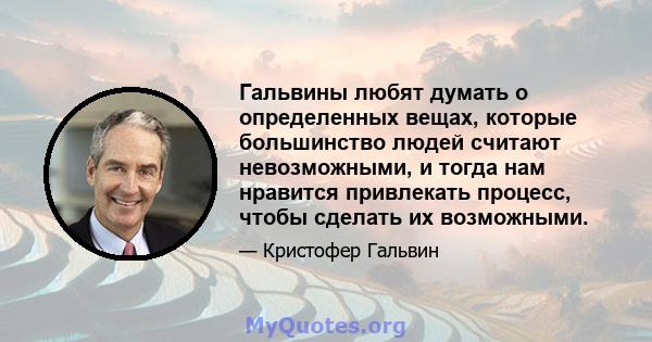 Гальвины любят думать о определенных вещах, которые большинство людей считают невозможными, и тогда нам нравится привлекать процесс, чтобы сделать их возможными.