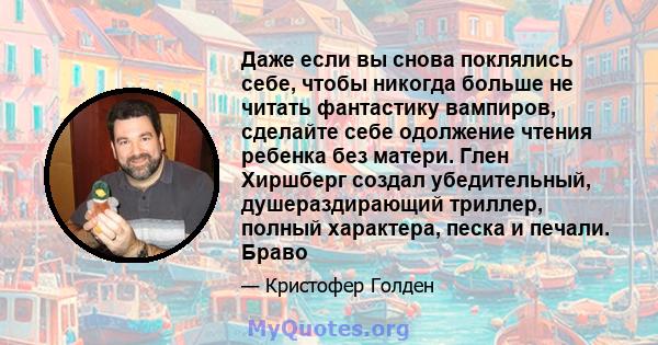 Даже если вы снова поклялись себе, чтобы никогда больше не читать фантастику вампиров, сделайте себе одолжение чтения ребенка без матери. Глен Хиршберг создал убедительный, душераздирающий триллер, полный характера,