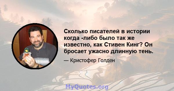 Сколько писателей в истории когда -либо было так же известно, как Стивен Кинг? Он бросает ужасно длинную тень.