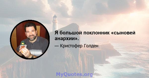 Я большой поклонник «сыновей анархии».