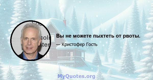 Вы не можете пыхтеть от рвоты.