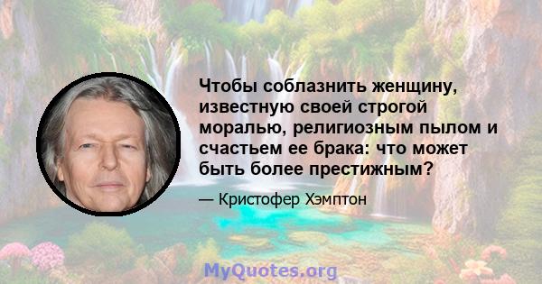 Чтобы соблазнить женщину, известную своей строгой моралью, религиозным пылом и счастьем ее брака: что может быть более престижным?