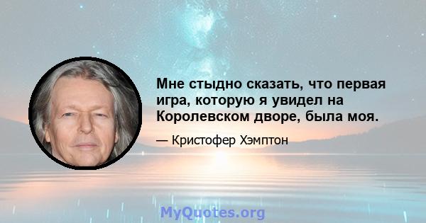 Мне стыдно сказать, что первая игра, которую я увидел на Королевском дворе, была моя.