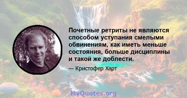 Почетные ретриты не являются способом уступания смелыми обвинениям, как иметь меньше состояния, больше дисциплины и такой же доблести.