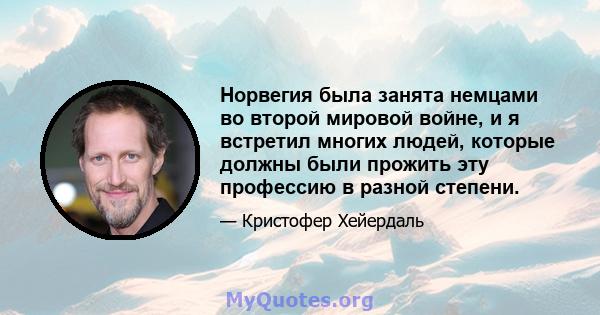 Норвегия была занята немцами во второй мировой войне, и я встретил многих людей, которые должны были прожить эту профессию в разной степени.