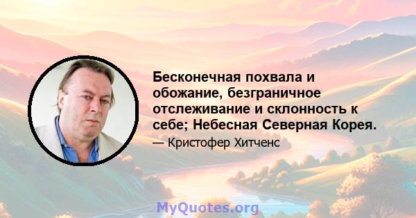 Бесконечная похвала и обожание, безграничное отслеживание и склонность к себе; Небесная Северная Корея.