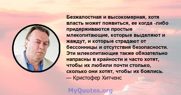 Безжалостная и высокомерная, хотя власть может появиться, ее когда -либо придерживаются простые млекопитающие, которые выделяют и жаждут, и которые страдают от бессонницы и отсутствия безопасности. Эти млекопитающие