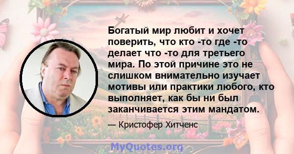 Богатый мир любит и хочет поверить, что кто -то где -то делает что -то для третьего мира. По этой причине это не слишком внимательно изучает мотивы или практики любого, кто выполняет, как бы ни был заканчивается этим