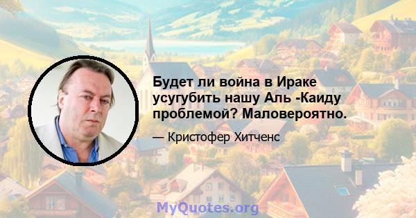 Будет ли война в Ираке усугубить нашу Аль -Каиду проблемой? Маловероятно.