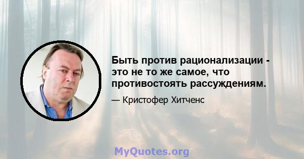 Быть против рационализации - это не то же самое, что противостоять рассуждениям.