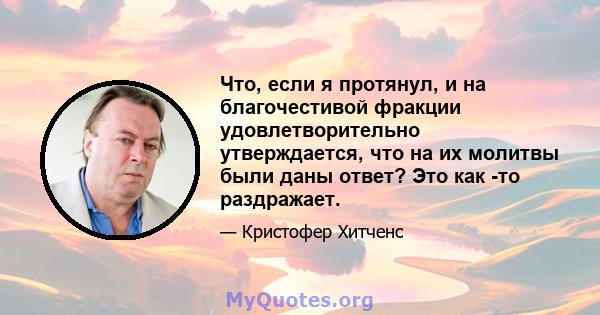 Что, если я протянул, и на благочестивой фракции удовлетворительно утверждается, что на их молитвы были даны ответ? Это как -то раздражает.