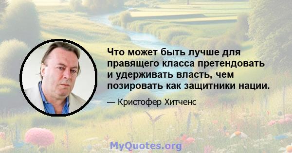 Что может быть лучше для правящего класса претендовать и удерживать власть, чем позировать как защитники нации.