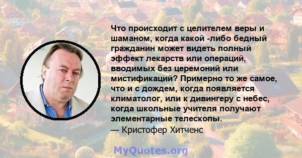 Что происходит с целителем веры и шаманом, когда какой -либо бедный гражданин может видеть полный эффект лекарств или операций, вводимых без церемоний или мистификаций? Примерно то же самое, что и с дождем, когда