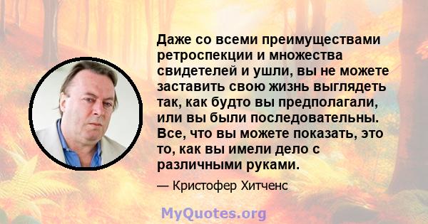 Даже со всеми преимуществами ретроспекции и множества свидетелей и ушли, вы не можете заставить свою жизнь выглядеть так, как будто вы предполагали, или вы были последовательны. Все, что вы можете показать, это то, как