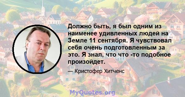 Должно быть, я был одним из наименее удивленных людей на Земле 11 сентября. Я чувствовал себя очень подготовленным за это. Я знал, что что -то подобное произойдет.