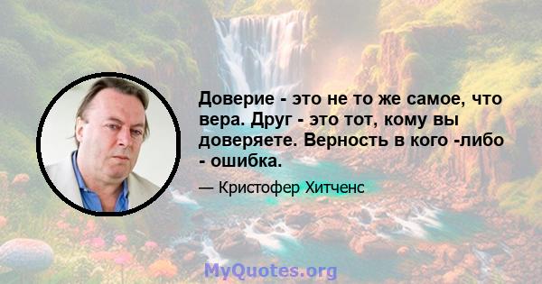 Доверие - это не то же самое, что вера. Друг - это тот, кому вы доверяете. Верность в кого -либо - ошибка.