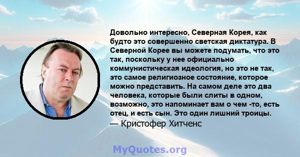 Довольно интересно, Северная Корея, как будто это совершенно светская диктатура. В Северной Корее вы можете подумать, что это так, поскольку у нее официально коммунистическая идеология, но это не так, это самое