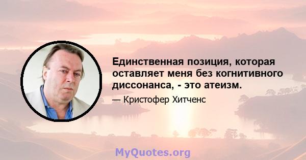 Единственная позиция, которая оставляет меня без когнитивного диссонанса, - это атеизм.