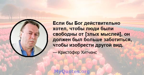 Если бы Бог действительно хотел, чтобы люди были свободны от [злых мыслей], он должен был больше заботиться, чтобы изобрести другой вид.