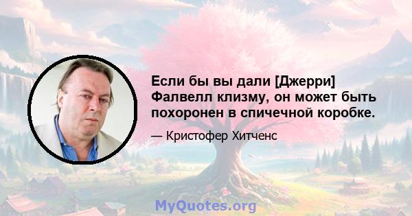 Если бы вы дали [Джерри] Фалвелл клизму, он может быть похоронен в спичечной коробке.