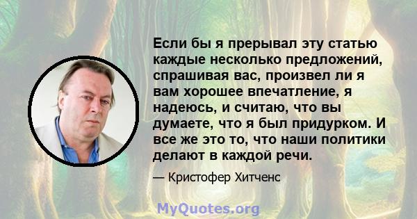 Если бы я прерывал эту статью каждые несколько предложений, спрашивая вас, произвел ли я вам хорошее впечатление, я надеюсь, и считаю, что вы думаете, что я был придурком. И все же это то, что наши политики делают в