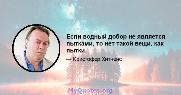 Если водный добор не является пытками, то нет такой вещи, как пытки.