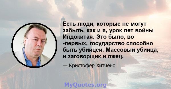 Есть люди, которые не могут забыть, как и я, урок лет войны Индокитая. Это было, во -первых, государство способно быть убийцей. Массовый убийца, и заговорщик и лжец.