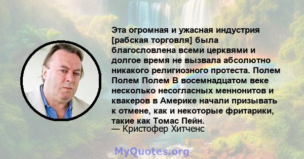 Эта огромная и ужасная индустрия [рабская торговля] была благословлена ​​всеми церквями и долгое время не вызвала абсолютно никакого религиозного протеста. Полем Полем Полем В восемнадцатом веке несколько несогласных