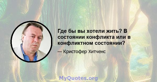 Где бы вы хотели жить? В состоянии конфликта или в конфликтном состоянии?