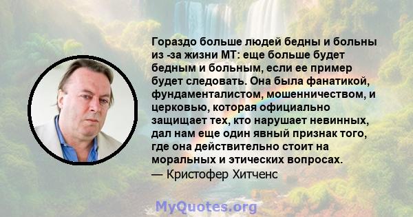 Гораздо больше людей бедны и больны из -за жизни MT: еще больше будет бедным и больным, если ее пример будет следовать. Она была фанатикой, фундаменталистом, мошенничеством, и церковью, которая официально защищает тех,