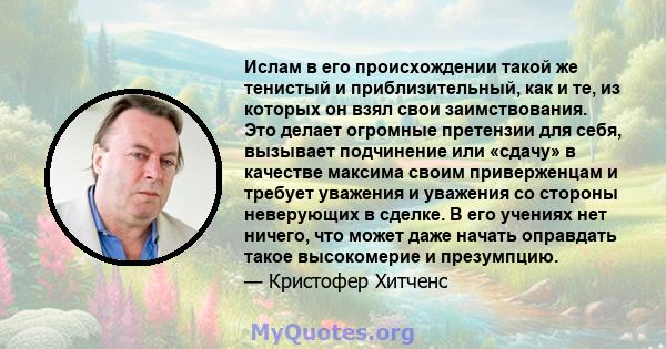 Ислам в его происхождении такой же тенистый и приблизительный, как и те, из которых он взял свои заимствования. Это делает огромные претензии для себя, вызывает подчинение или «сдачу» в качестве максима своим