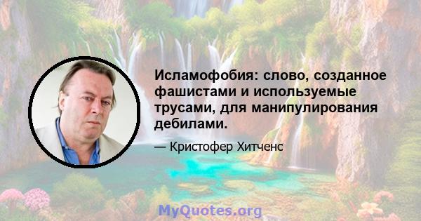 Исламофобия: слово, созданное фашистами и используемые трусами, для манипулирования дебилами.