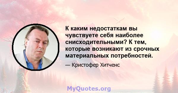 К каким недостаткам вы чувствуете себя наиболее снисходительными? К тем, которые возникают из срочных материальных потребностей.