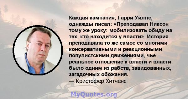 Каждая кампания, Гарри Уиллс, однажды писал: «Преподавал Никсон тому же уроку: мобилизовать обиду на тех, кто находится у власти». История преподавала то же самое со многими консервативными и реакционными популистскими