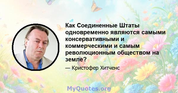 Как Соединенные Штаты одновременно являются самыми консервативными и коммерческими и самым революционным обществом на земле?