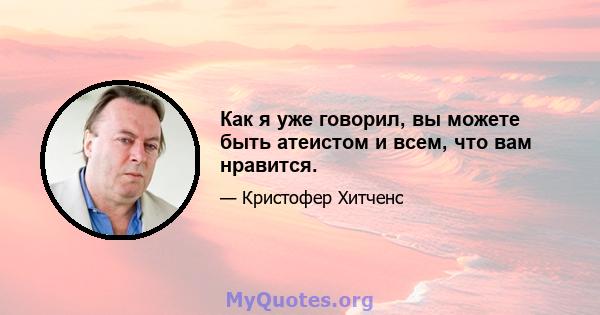 Как я уже говорил, вы можете быть атеистом и всем, что вам нравится.