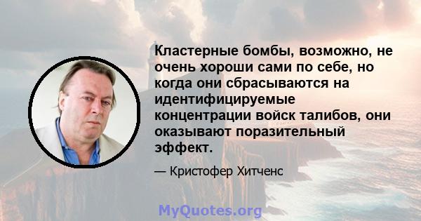 Кластерные бомбы, возможно, не очень хороши сами по себе, но когда они сбрасываются на идентифицируемые концентрации войск талибов, они оказывают поразительный эффект.