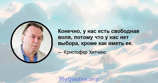 Конечно, у нас есть свободная воля, потому что у нас нет выбора, кроме как иметь ее.