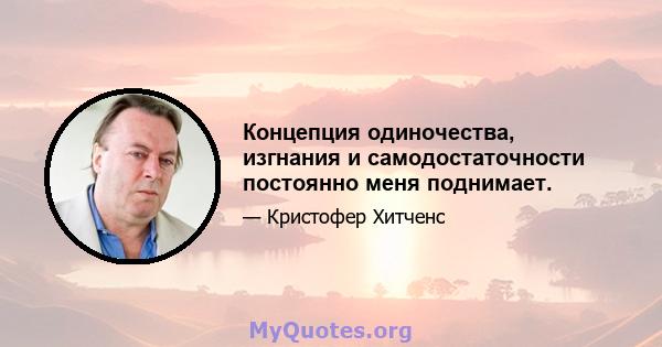 Концепция одиночества, изгнания и самодостаточности постоянно меня поднимает.