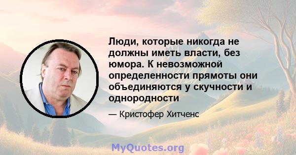 Люди, которые никогда не должны иметь власти, без юмора. К невозможной определенности прямоты они объединяются у скучности и однородности