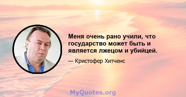 Меня очень рано учили, что государство может быть и является лжецом и убийцей.