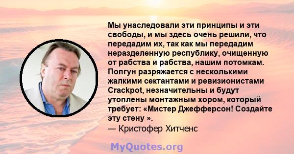 Мы унаследовали эти принципы и эти свободы, и мы здесь очень решили, что передадим их, так как мы передадим неразделенную республику, очищенную от рабства и рабства, нашим потомкам. Попгун разряжается с несколькими